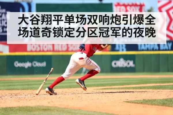 大谷翔平单场双响炮引爆全场道奇锁定分区冠军的夜晚