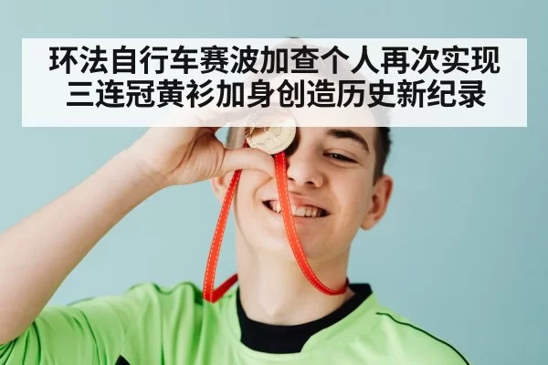 环法自行车赛波加查个人再次实现三连冠黄衫加身创造历史新纪录