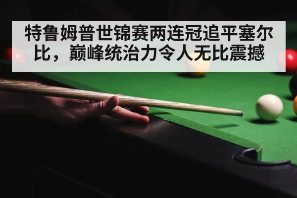 特鲁姆普世锦赛两连冠追平塞尔比，巅峰统治力令人无比震撼