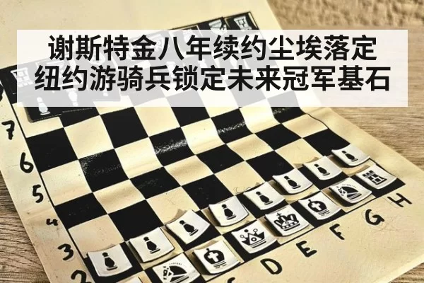 谢斯特金八年续约尘埃落定 纽约游骑兵锁定未来冠军基石