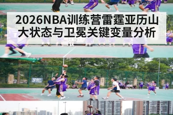 2026NBA训练营雷霆亚历山大状态与卫冕关键变量分析