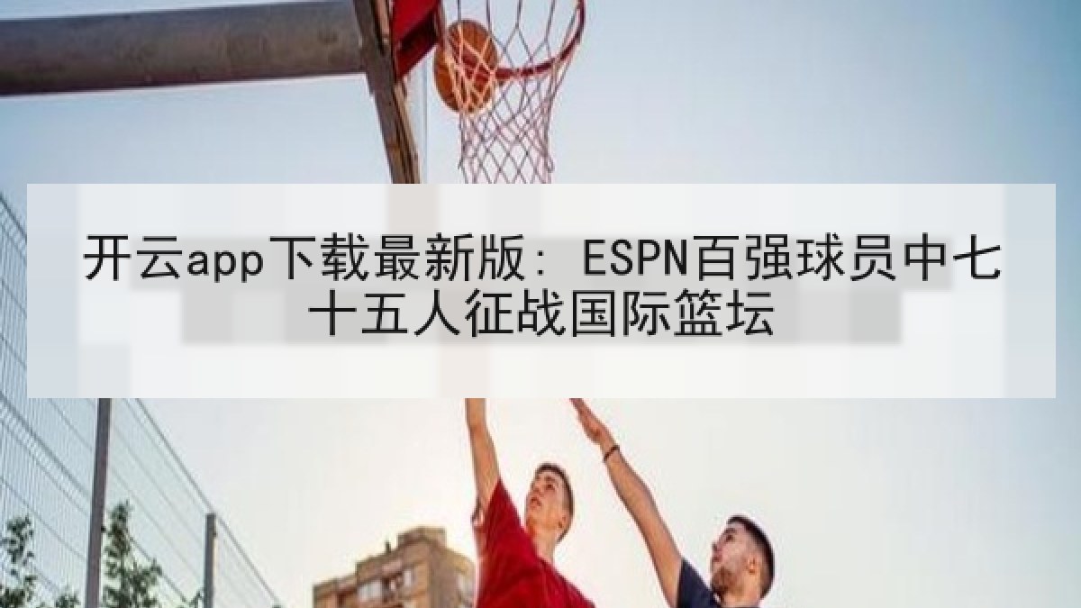 开云app下载最新版: ESPN百强球员中七十五人征战国际篮坛