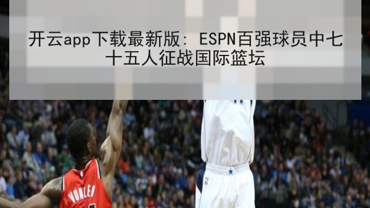 开云app下载最新版: ESPN百强球员中七十五人征战国际篮坛